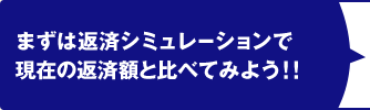 まずは返済シミュレーションで現在の返済額と比べてみよう！！