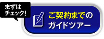 ［まずはチェック！］ご契約までのガイドツアー