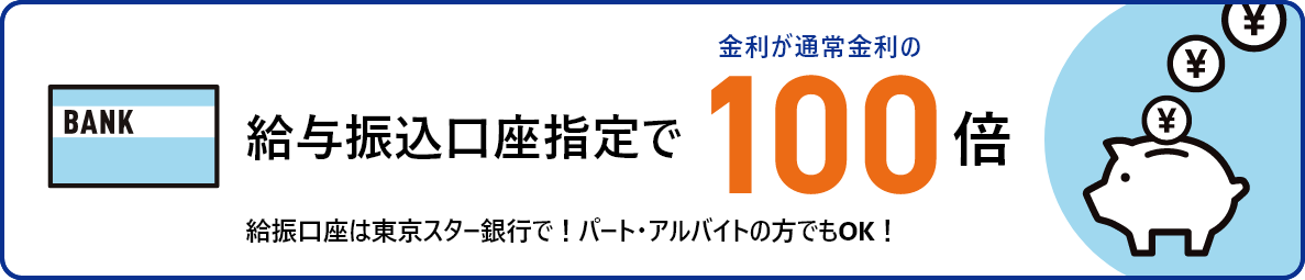給与口座は東京スター銀行で!パート・アルバイトの方でもOK!給与振込口座指定で、金利が通常の100倍!