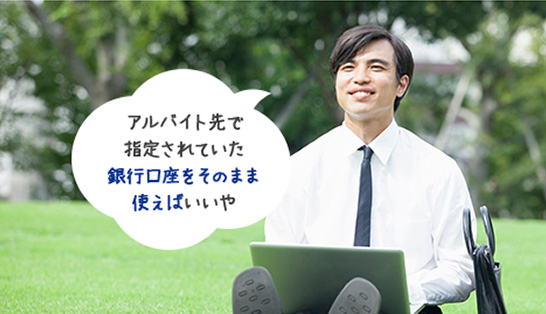 アルバイト先で指定されていた銀行口座をそのまま使えばいいや