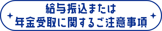 給与振込または年金受取に関するご注意事項