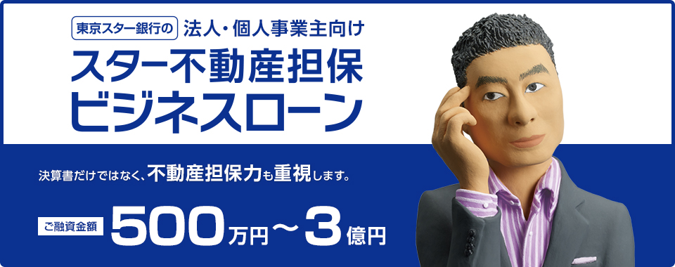 東京スター銀行の法人・個人事業主向け スター不動産担保ビジネスローン 決算書だけではなく、不動産担保力も重視します。 ご融資金額 500万円〜3億円