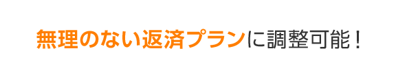 無理のない返済プランに調整可能！