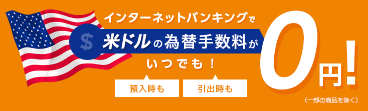 インターネットバンキングで米ドル為替手数料がいつでも0円!(一部の商品を除く)