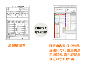 「源泉徴収票」お持ちでない方は「確定申告書(1・2枚目、受領印付)、住民税決定通知書、課税証明書などいいずれか1点。」