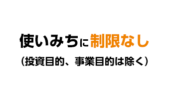 使いみちに制限なし(投資目的、事業目的は除く)