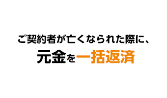 ご契約者が亡くなられた際に、元金を一括返済