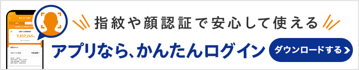 指紋や顔認証で安心して使える アプリなら、かんたん操作 	ダウンロードする
