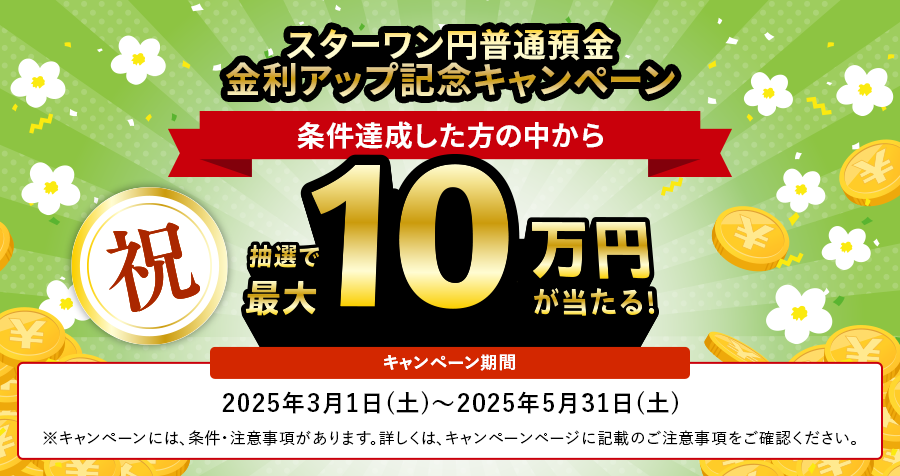 スターワン円普通預金 金利アップ記念キャンペーン 条件達成した方の中から抽選で最大10万円が当たる